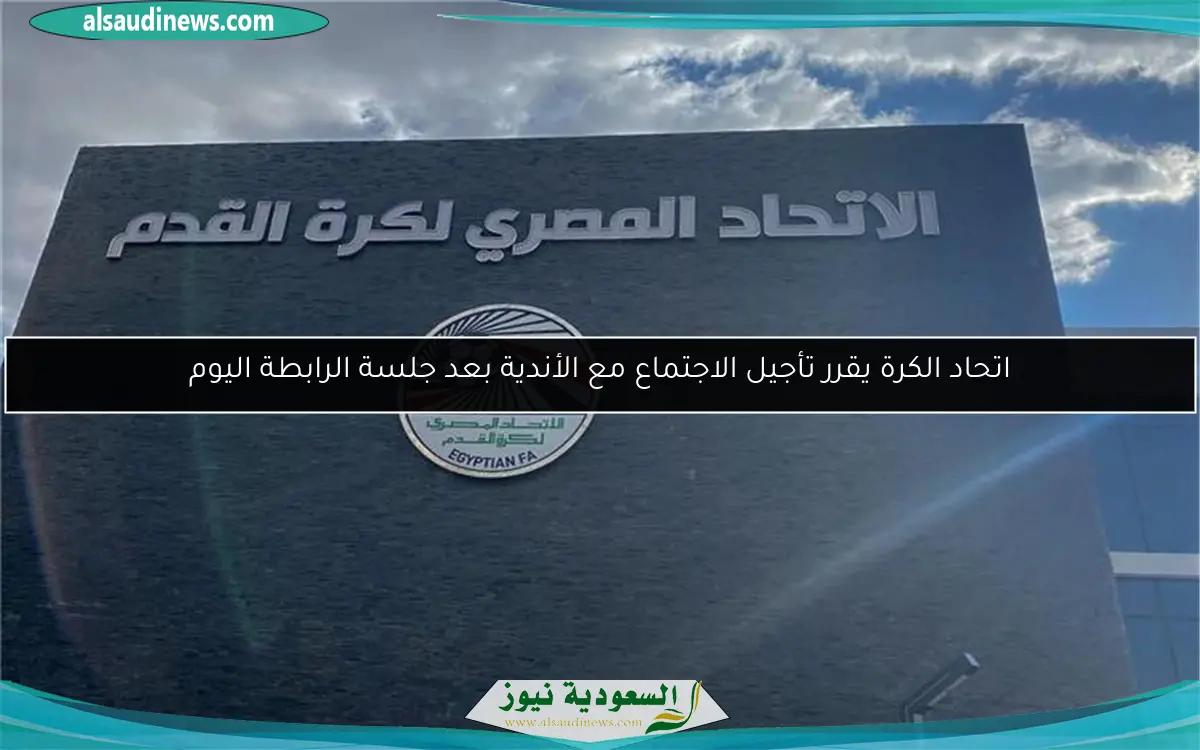 اتحاد الكرة يقرر تأجيل الاجتماع مع الأندية بعد جلسة الرابطة اليوم