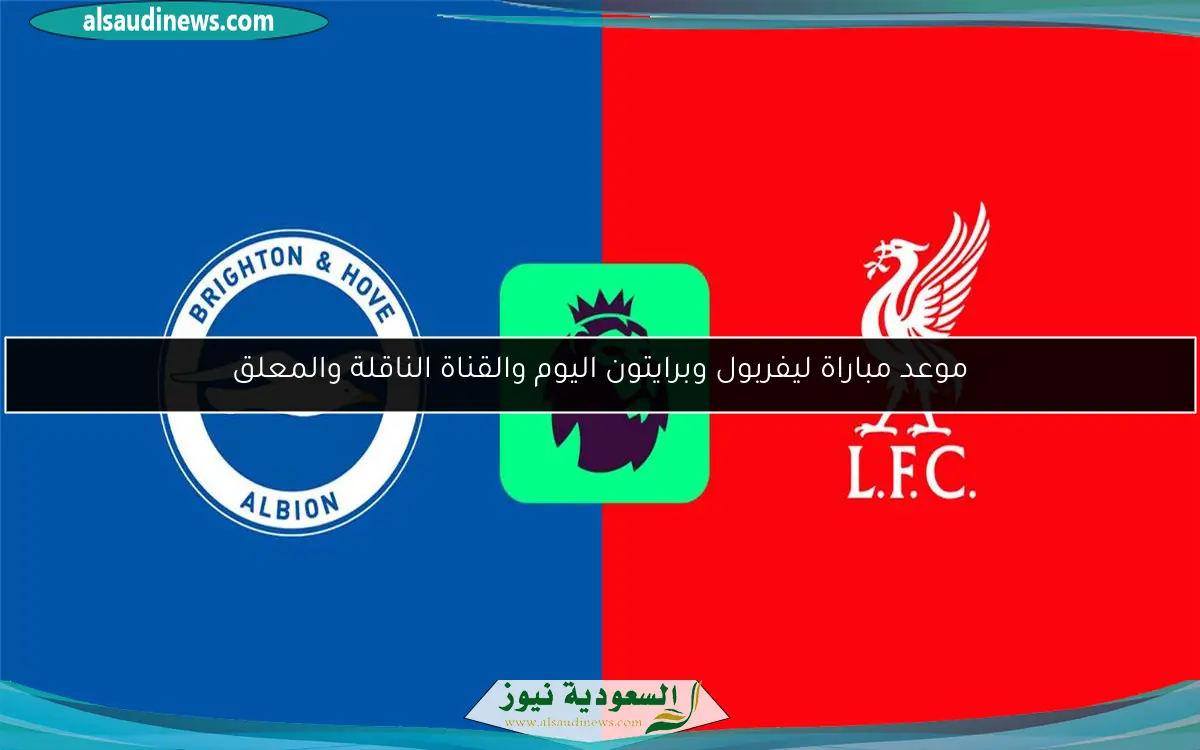 موعد مباراة ليفربول وبرايتون اليوم والقناة الناقلة والمعلق