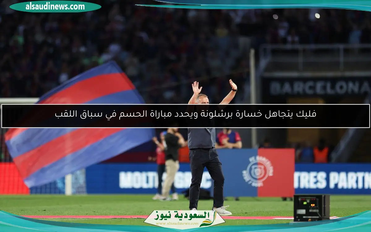 فليك يتجاهل خسارة برشلونة ويحدد مباراة الحسم في سباق اللقب