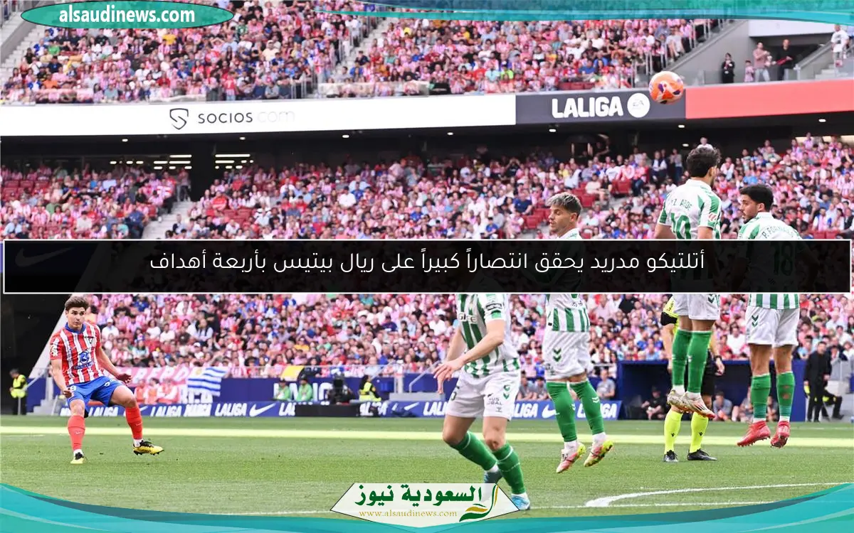 أتلتيكو مدريد يحقق انتصاراً كبيراً على ريال بيتيس بأربعة أهداف