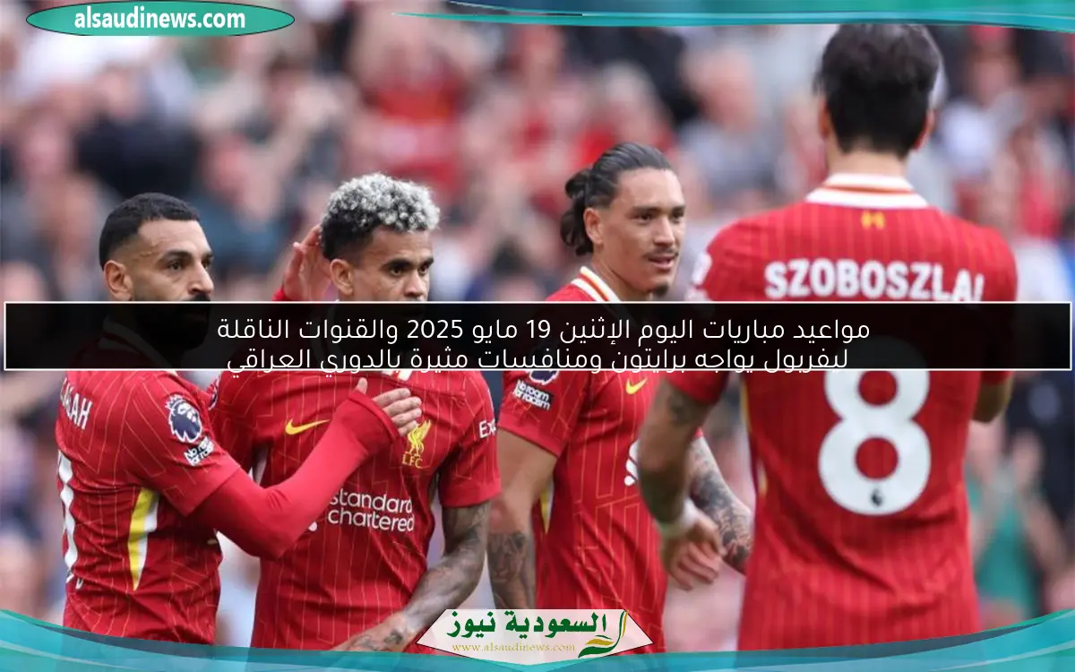 مواعيد مباريات اليوم الإثنين 19 مايو 2025 والقنوات الناقلة
ليفربول يواجه برايتون ومنافسات مثيرة بالدوري العراقي