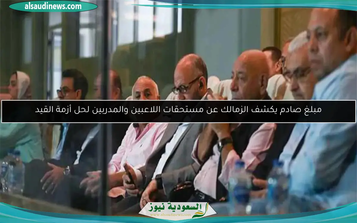 مبلغ صادم يكشف الزمالك عن مستحقات اللاعبين والمدربين لحل أزمة القيد