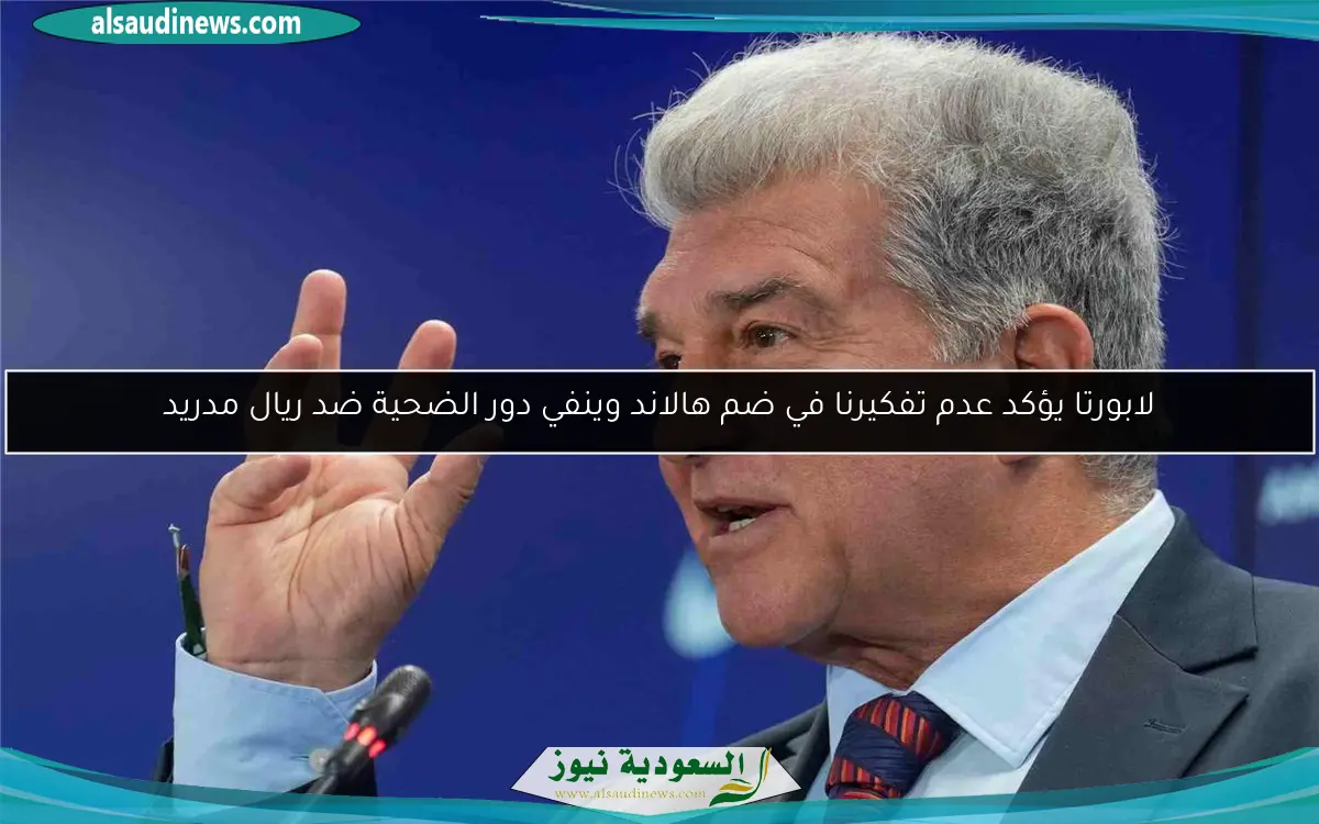 لابورتا يؤكد عدم تفكيرنا في ضم هالاند وينفي دور الضحية ضد ريال مدريد