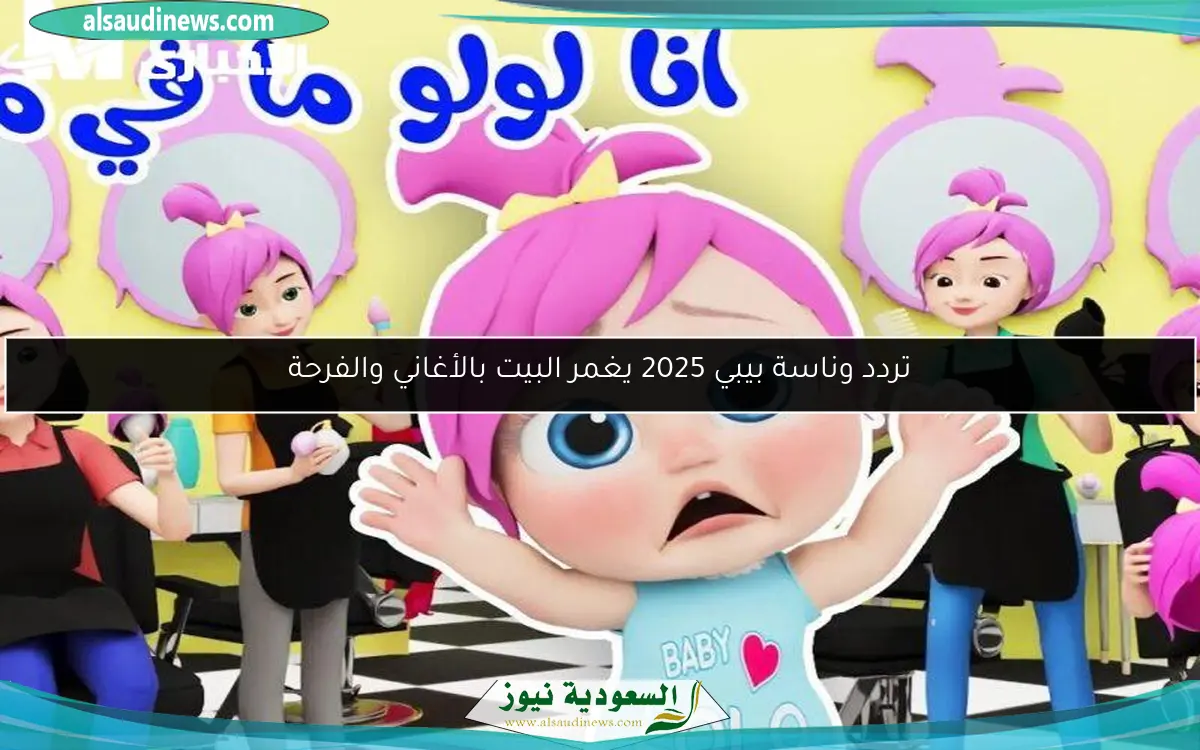 تردد وناسة بيبي 2025 يغمر البيت بالأغاني والفرحة