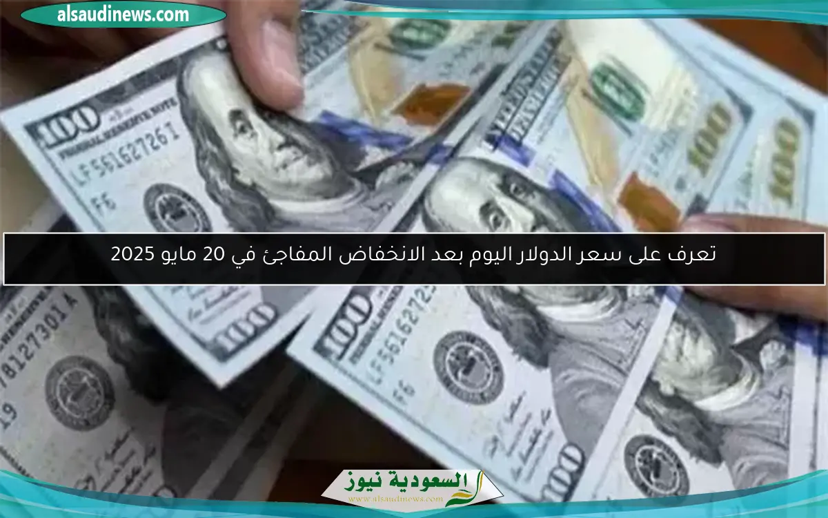 تعرف على سعر الدولار اليوم بعد الانخفاض المفاجئ في 20 مايو 2025