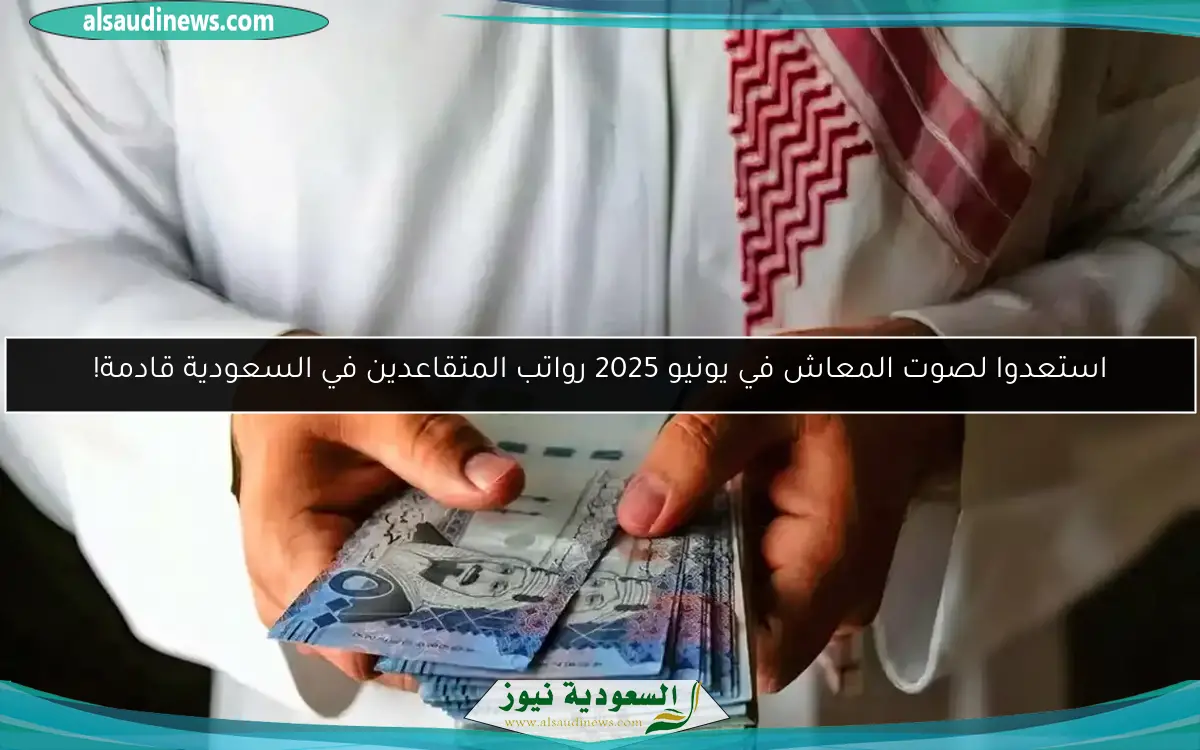 استعدوا لصوت المعاش في يونيو 2025 رواتب المتقاعدين في السعودية قادمة!