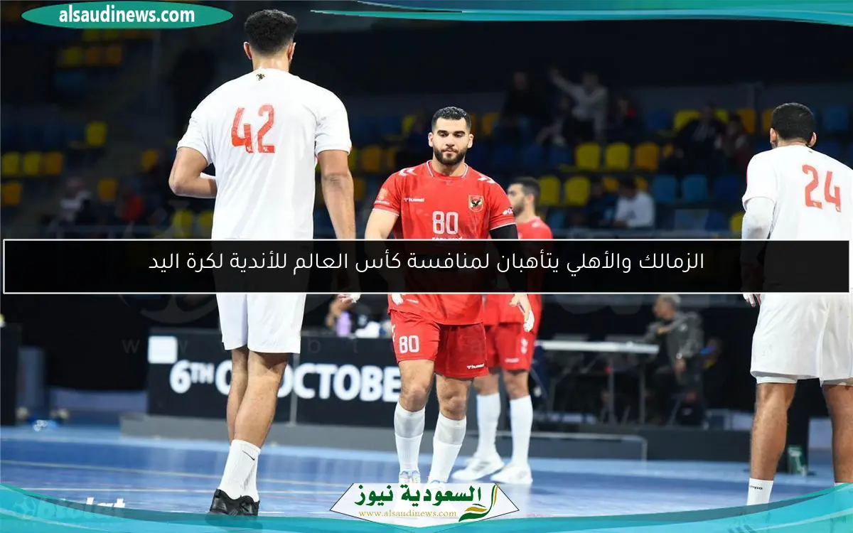الزمالك والأهلي يتأهبان لمنافسة كأس العالم للأندية لكرة اليد