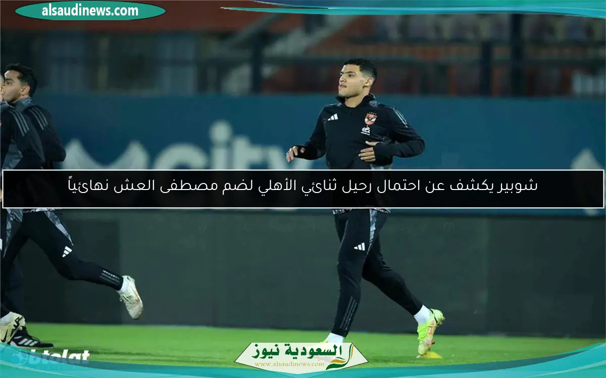 شوبير يكشف عن احتمال رحيل ثنائي الأهلي لضم مصطفى العش نهائياً
