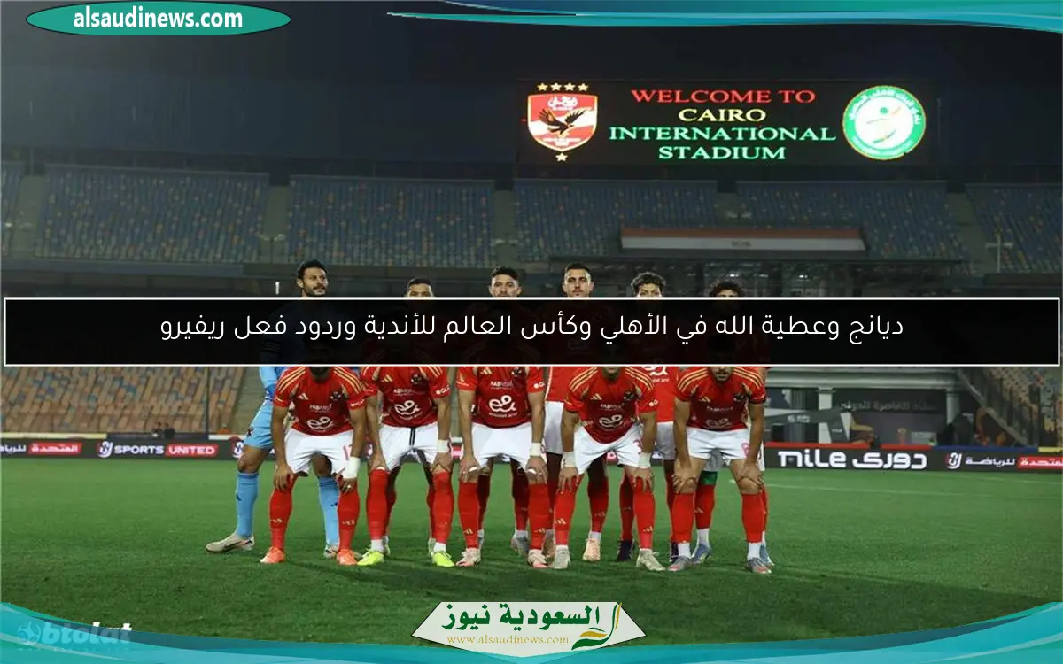 ديانج وعطية الله في الأهلي وكأس العالم للأندية وردود فعل ريفيرو