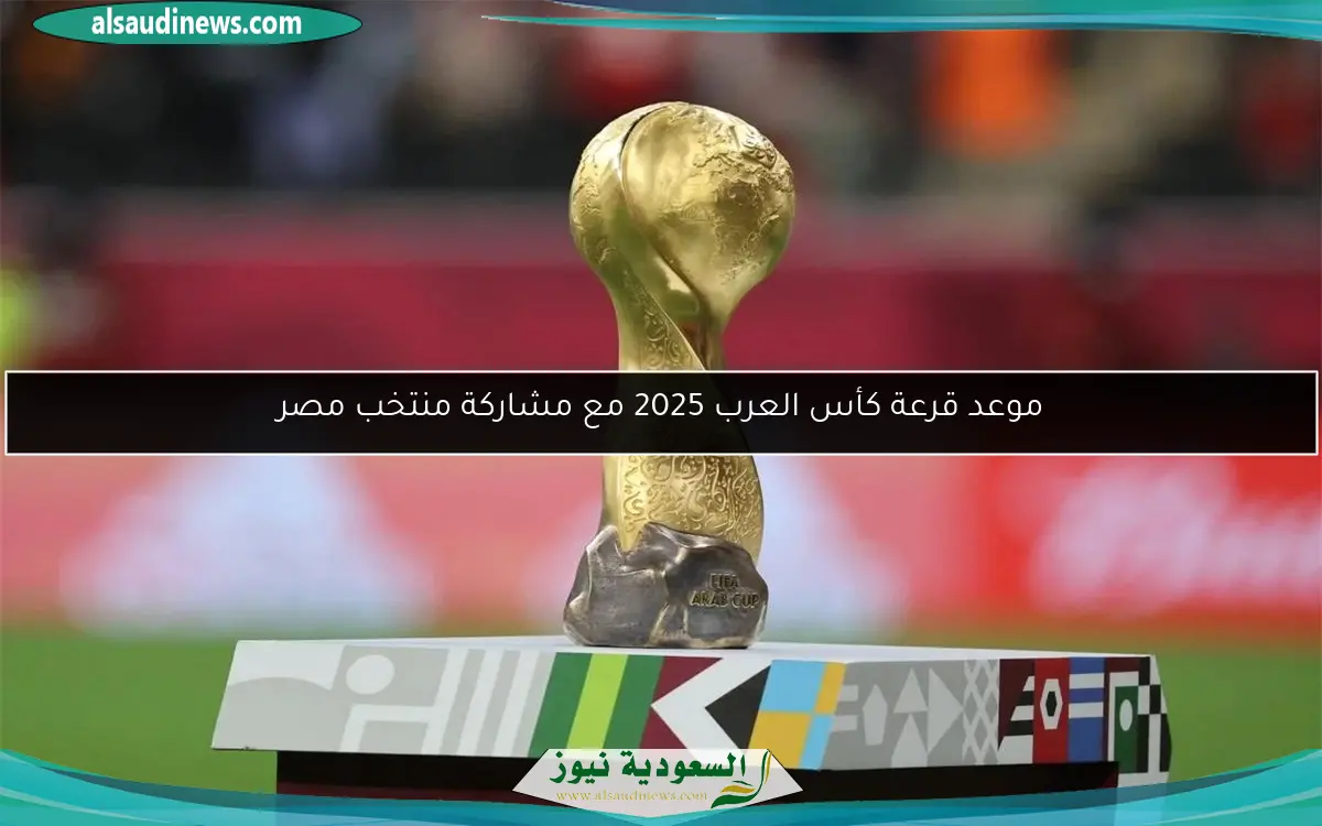 موعد قرعة كأس العرب 2025 مع مشاركة منتخب مصر