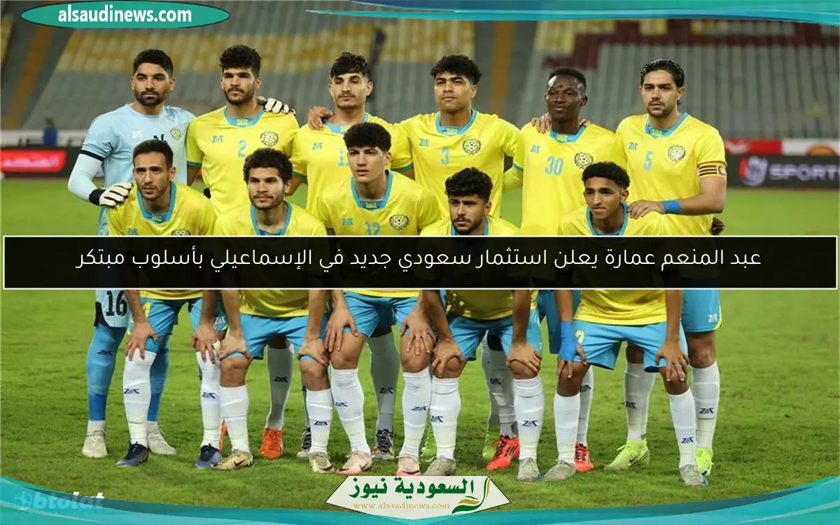 عبد المنعم عمارة يعلن استثمار سعودي جديد في الإسماعيلي بأسلوب مبتكر