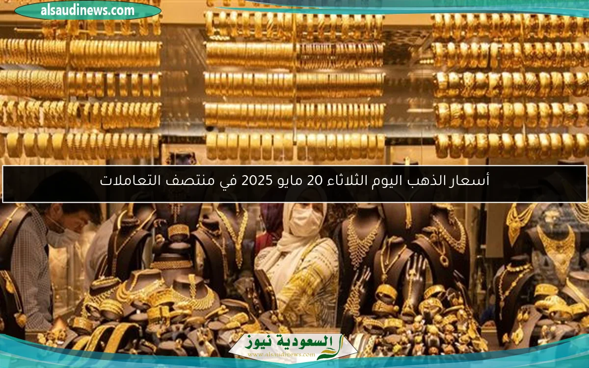 أسعار الذهب اليوم الثلاثاء 20 مايو 2025 في منتصف التعاملات
