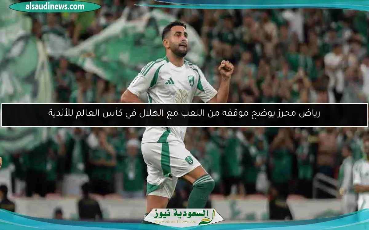 رياض محرز يوضح موقفه من اللعب مع الهلال في كأس العالم للأندية