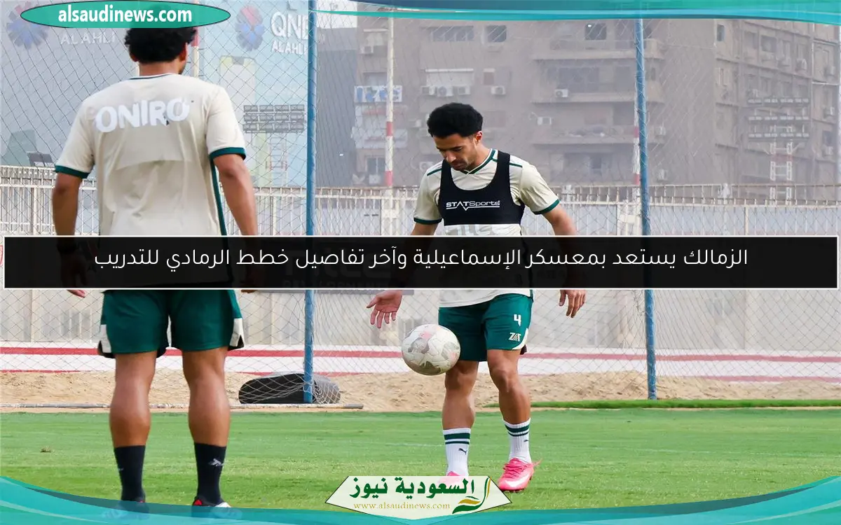 الزمالك يستعد بمعسكر الإسماعيلية وآخر تفاصيل خطط الرمادي للتدريب