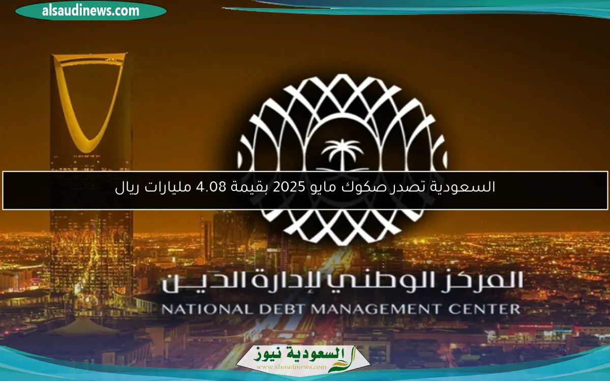 السعودية تصدر صكوك مايو 2025 بقيمة 4.08 مليارات ريال