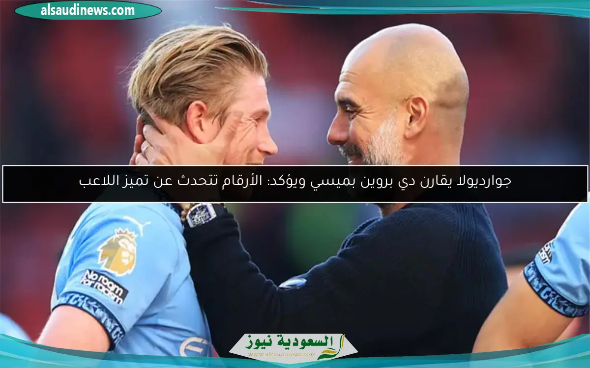 جوارديولا يقارن دي بروين بميسي ويؤكد: الأرقام تتحدث عن تميز اللاعب