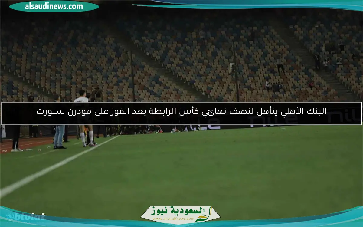 البنك الأهلي يتأهل لنصف نهائي كأس الرابطة بعد الفوز على مودرن سبورت