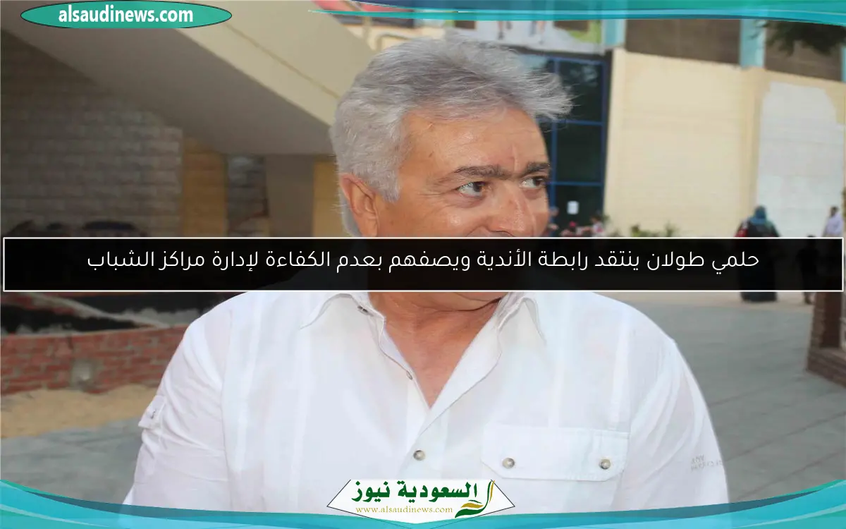 حلمي طولان ينتقد رابطة الأندية ويصفهم بعدم الكفاءة لإدارة مراكز الشباب