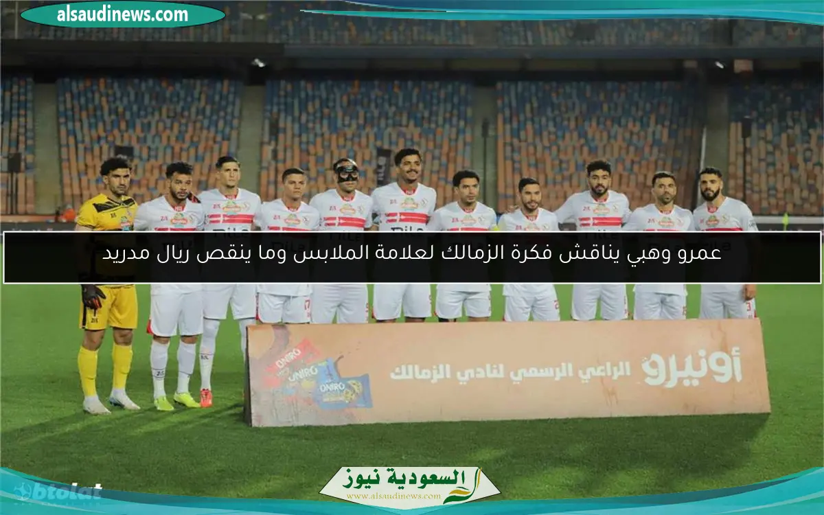 عمرو وهبي يناقش فكرة الزمالك لعلامة الملابس وما ينقص ريال مدريد