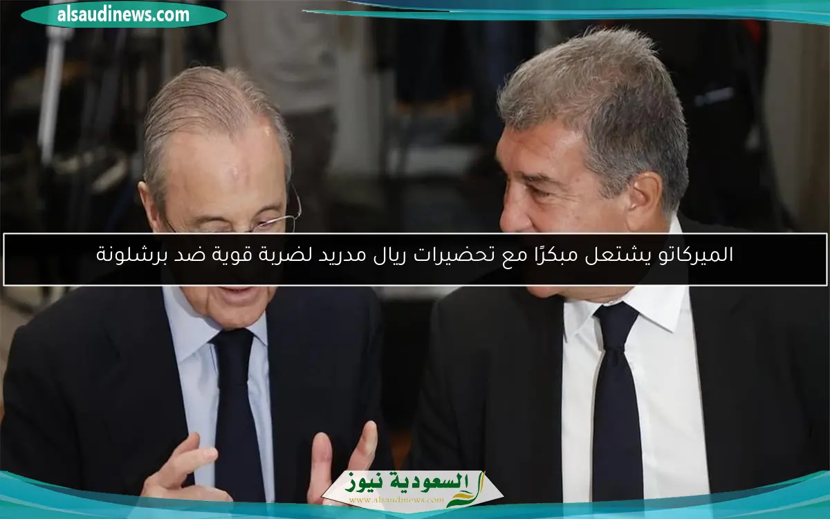 الميركاتو يشتعل مبكرًا مع تحضيرات ريال مدريد لضربة قوية ضد برشلونة