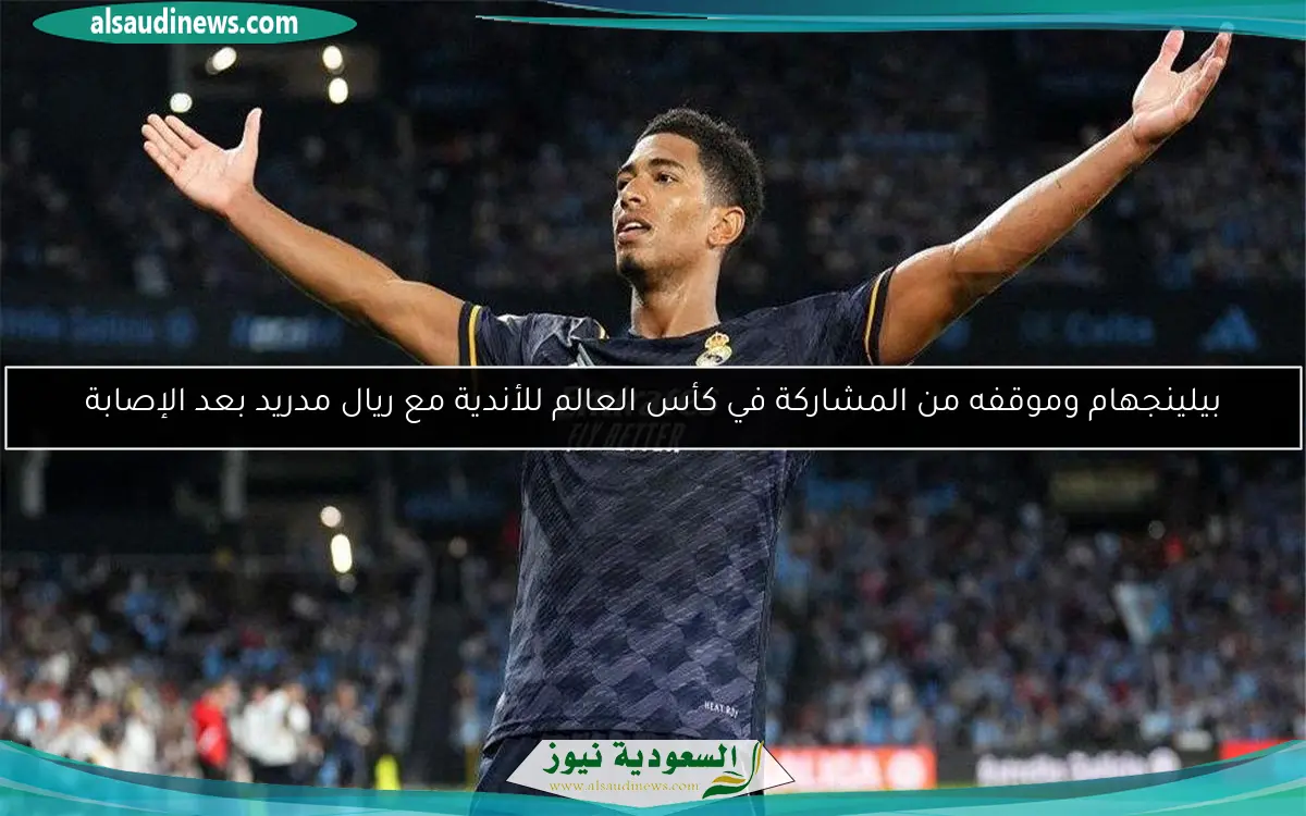 بيلينجهام وموقفه من المشاركة في كأس العالم للأندية مع ريال مدريد بعد الإصابة