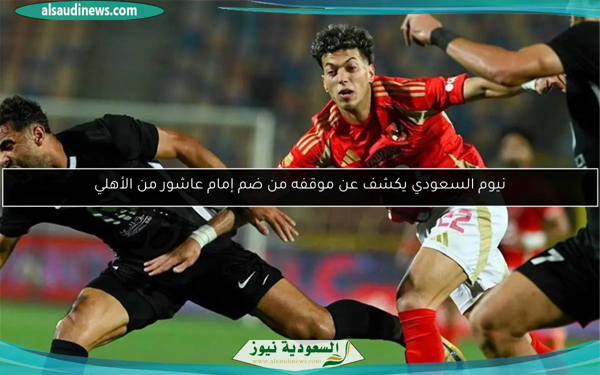 نيوم السعودي يكشف عن موقفه من ضم إمام عاشور من الأهلي