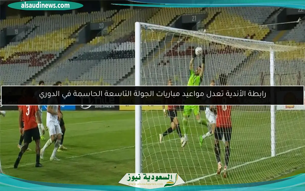 رابطة الأندية تعدل مواعيد مباريات الجولة التاسعة الحاسمة في الدوري