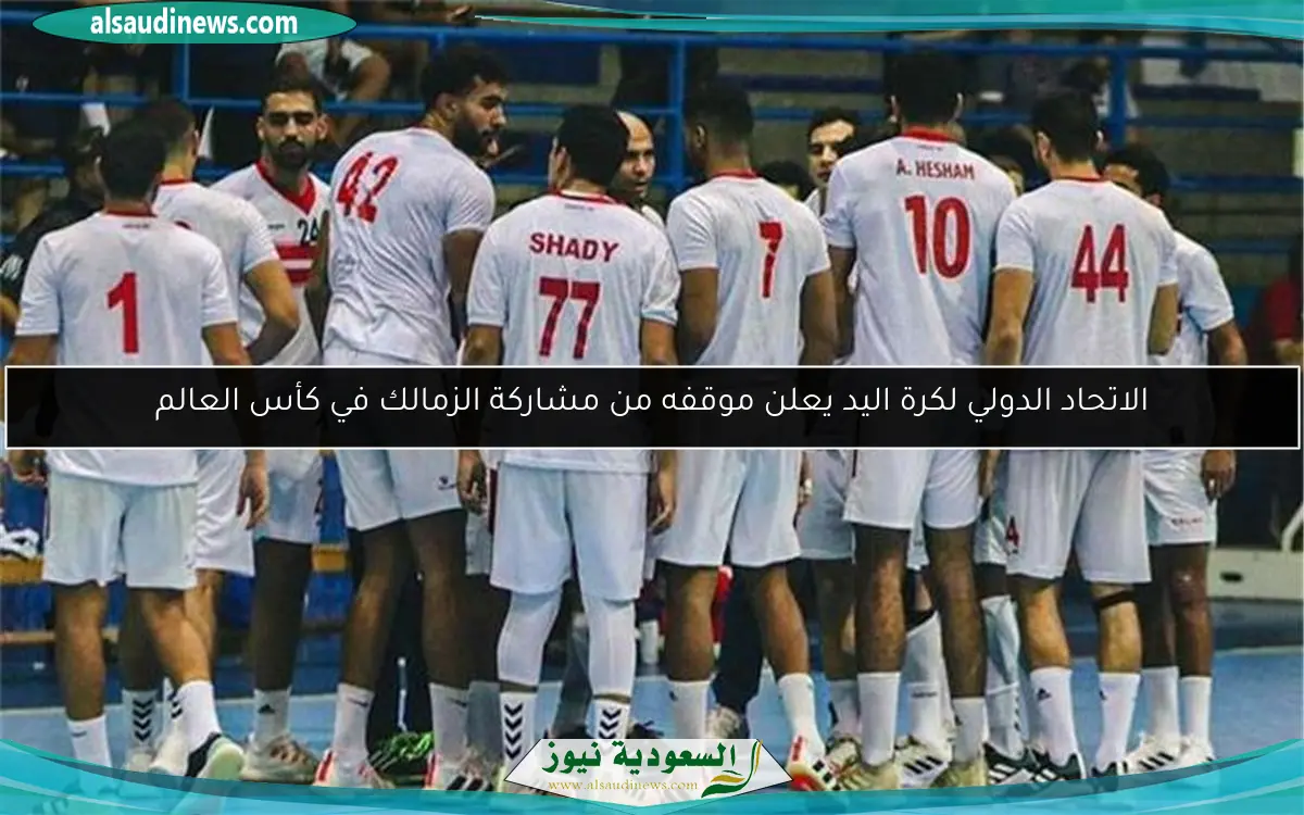 الاتحاد الدولي لكرة اليد يعلن موقفه من مشاركة الزمالك في كأس العالم