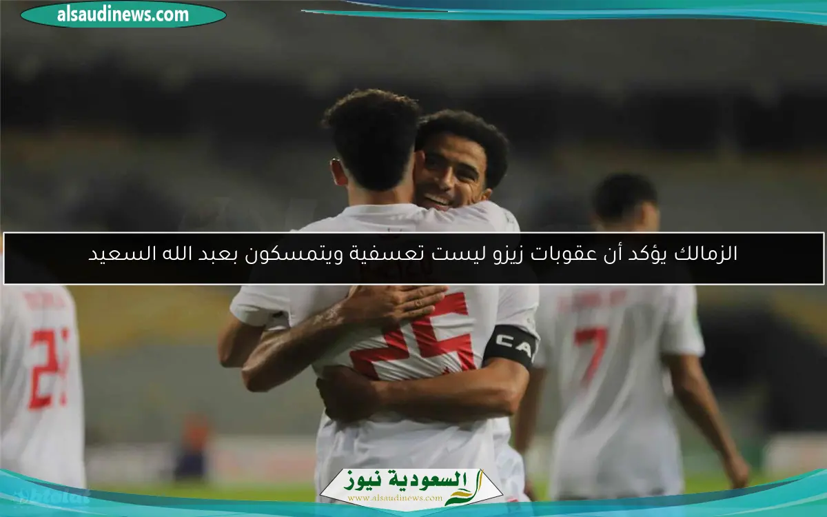 الزمالك يؤكد أن عقوبات زيزو ليست تعسفية ويتمسكون بعبد الله السعيد