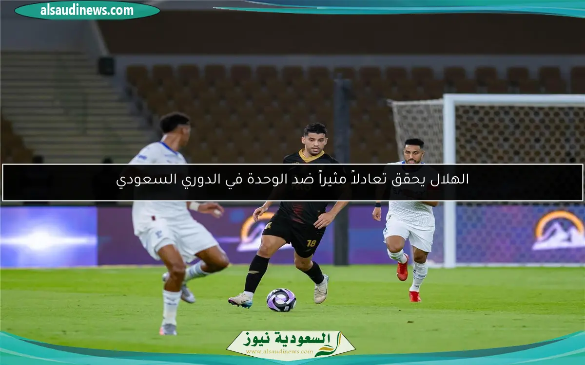 الهلال يحقق تعادلاً مثيراً ضد الوحدة في الدوري السعودي