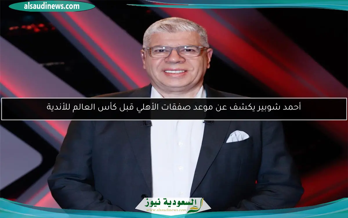 أحمد شوبير يكشف عن موعد صفقات الأهلي قبل كأس العالم للأندية
