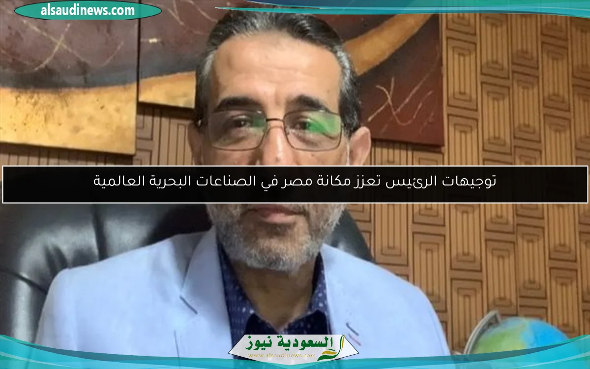 توجيهات الرئيس تعزز مكانة مصر في الصناعات البحرية العالمية