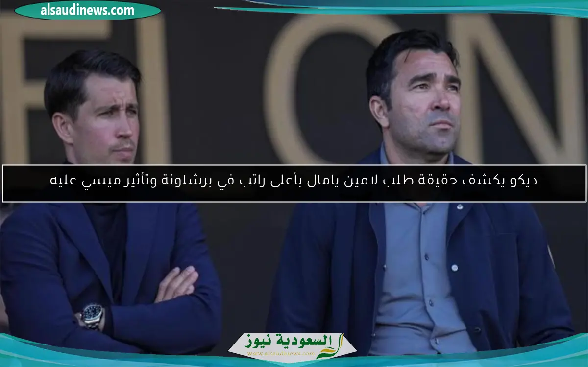 ديكو يكشف حقيقة طلب لامين يامال بأعلى راتب في برشلونة وتأثير ميسي عليه