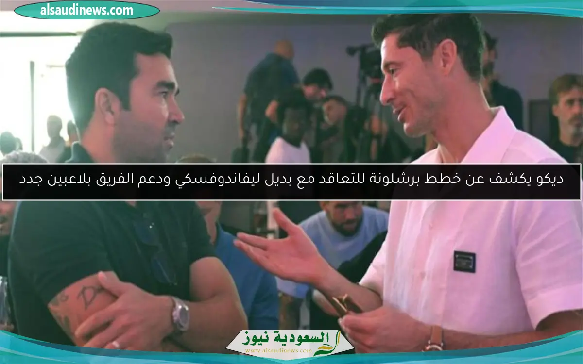 ديكو يكشف عن خطط برشلونة للتعاقد مع بديل ليفاندوفسكي ودعم الفريق بلاعبين جدد