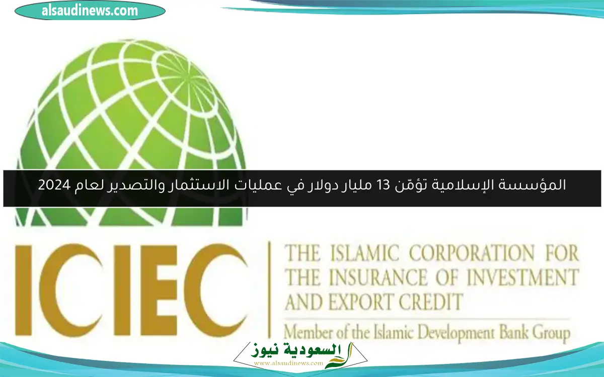 المؤسسة الإسلامية تؤمّن 13 مليار دولار في عمليات الاستثمار والتصدير لعام 2024