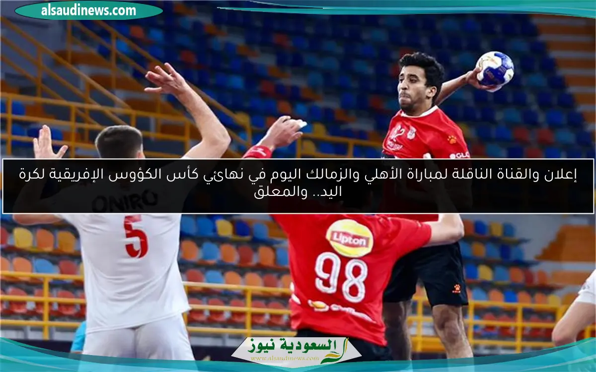 إعلان والقناة الناقلة لمباراة الأهلي والزمالك اليوم في نهائي كأس الكؤوس الإفريقية لكرة اليد.. والمعلق