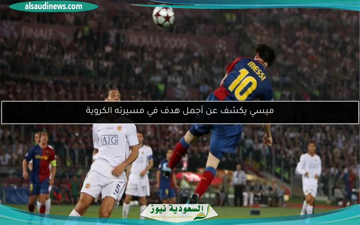 ميسي يكشف عن أجمل هدف في مسيرته الكروية