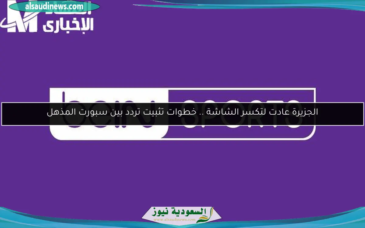 الجزيرة عادت لتكسر الشاشة .. خطوات تثبيت تردد بين سبورت المذهل