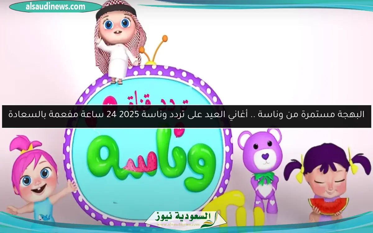 البهجة مستمرة من وناسة .. أغاني العيد على تردد وناسة 2025 24 ساعة مفعمة بالسعادة