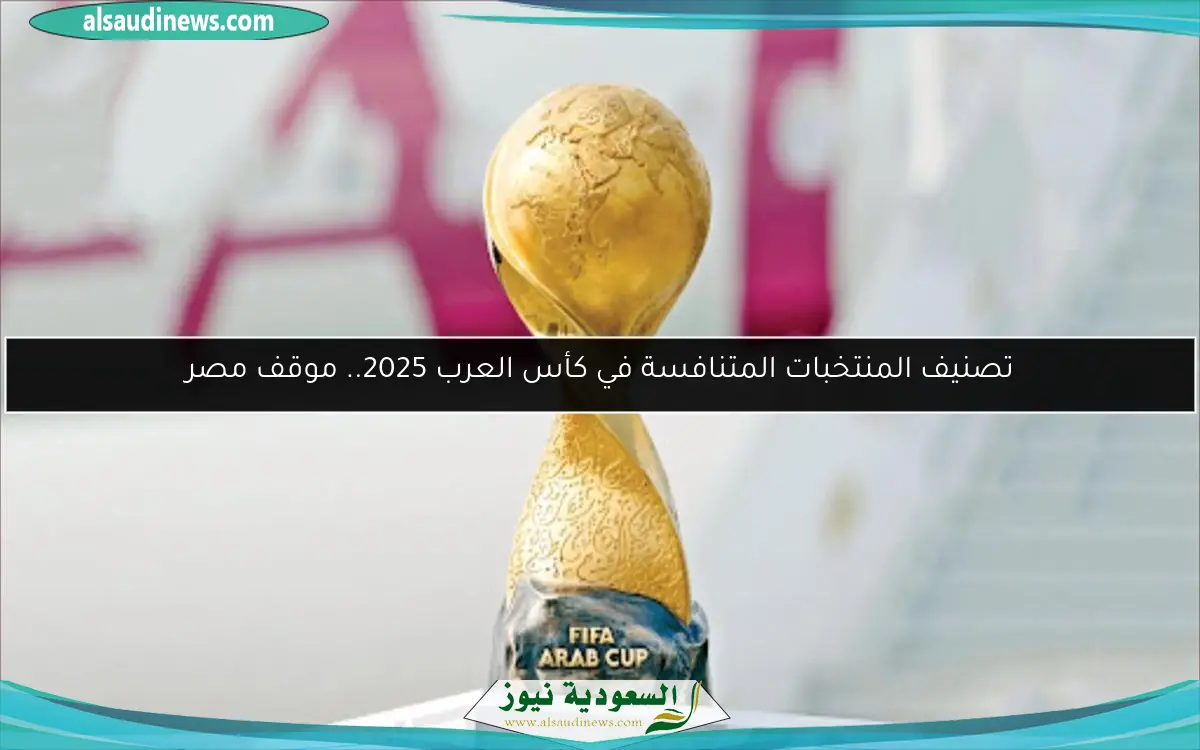 تصنيف المنتخبات المتنافسة في كأس العرب 2025.. موقف مصر