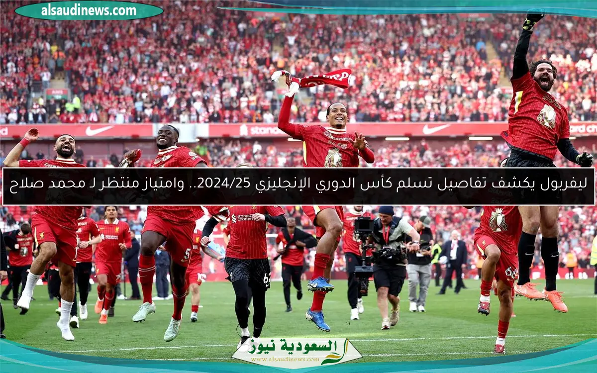 ليفربول يكشف تفاصيل تسلم كأس الدوري الإنجليزي 2024/25.. وامتياز منتظر لـ محمد صلاح