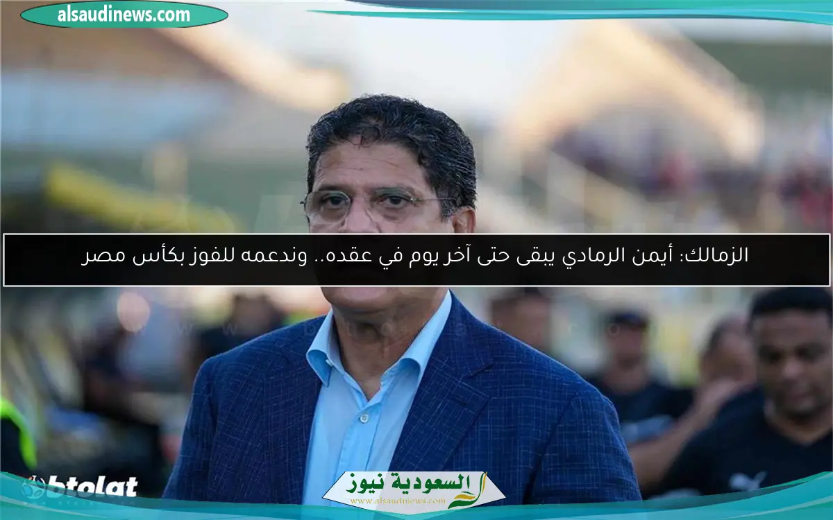 الزمالك: أيمن الرمادي يبقى حتى آخر يوم في عقده.. وندعمه للفوز بكأس مصر
