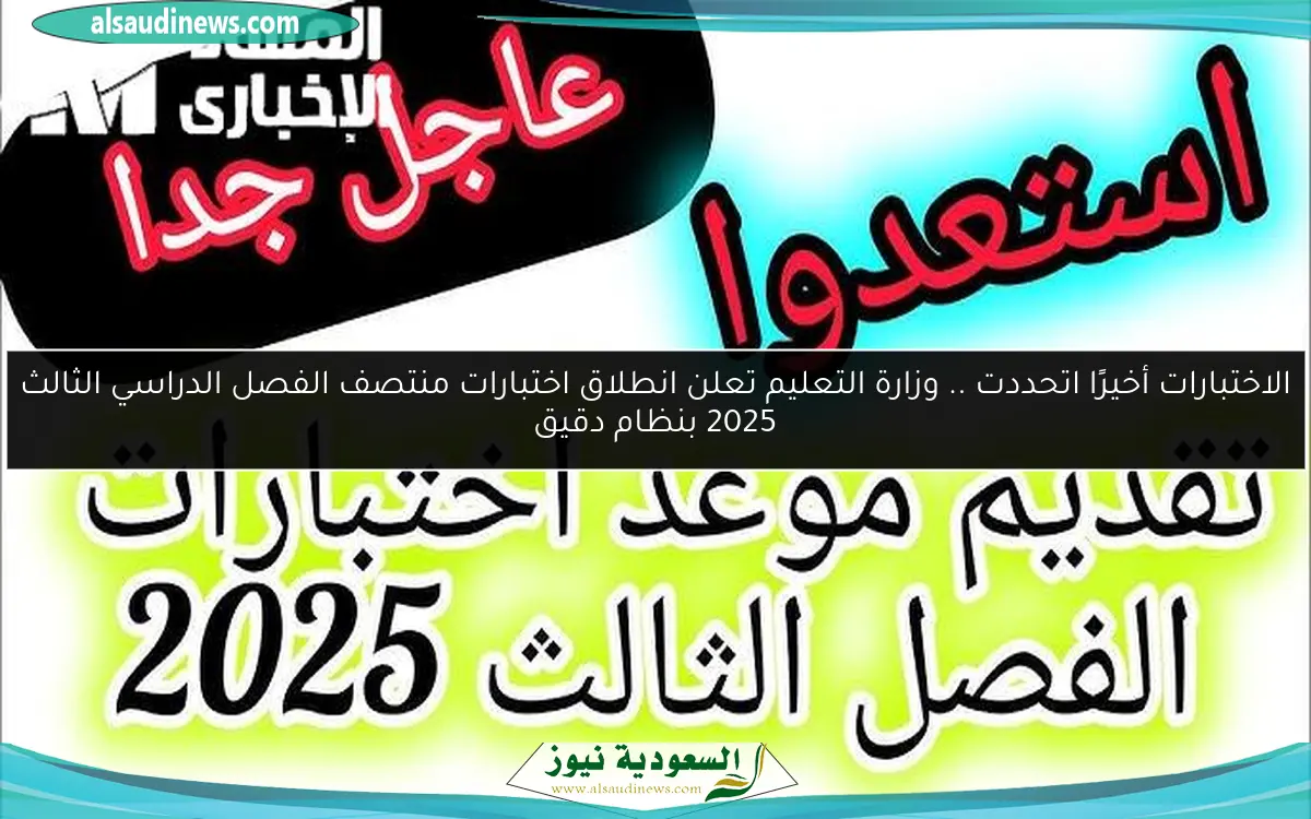 الاختبارات أخيرًا اتحددت .. وزارة التعليم تعلن انطلاق اختبارات منتصف الفصل الدراسي الثالث 2025 بنظام دقيق