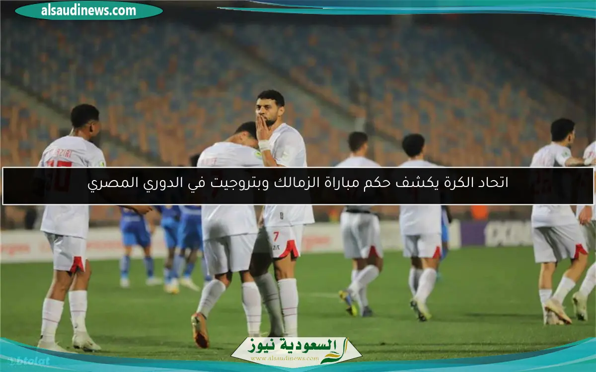 اتحاد الكرة يكشف حكم مباراة الزمالك وبتروجيت في الدوري المصري
