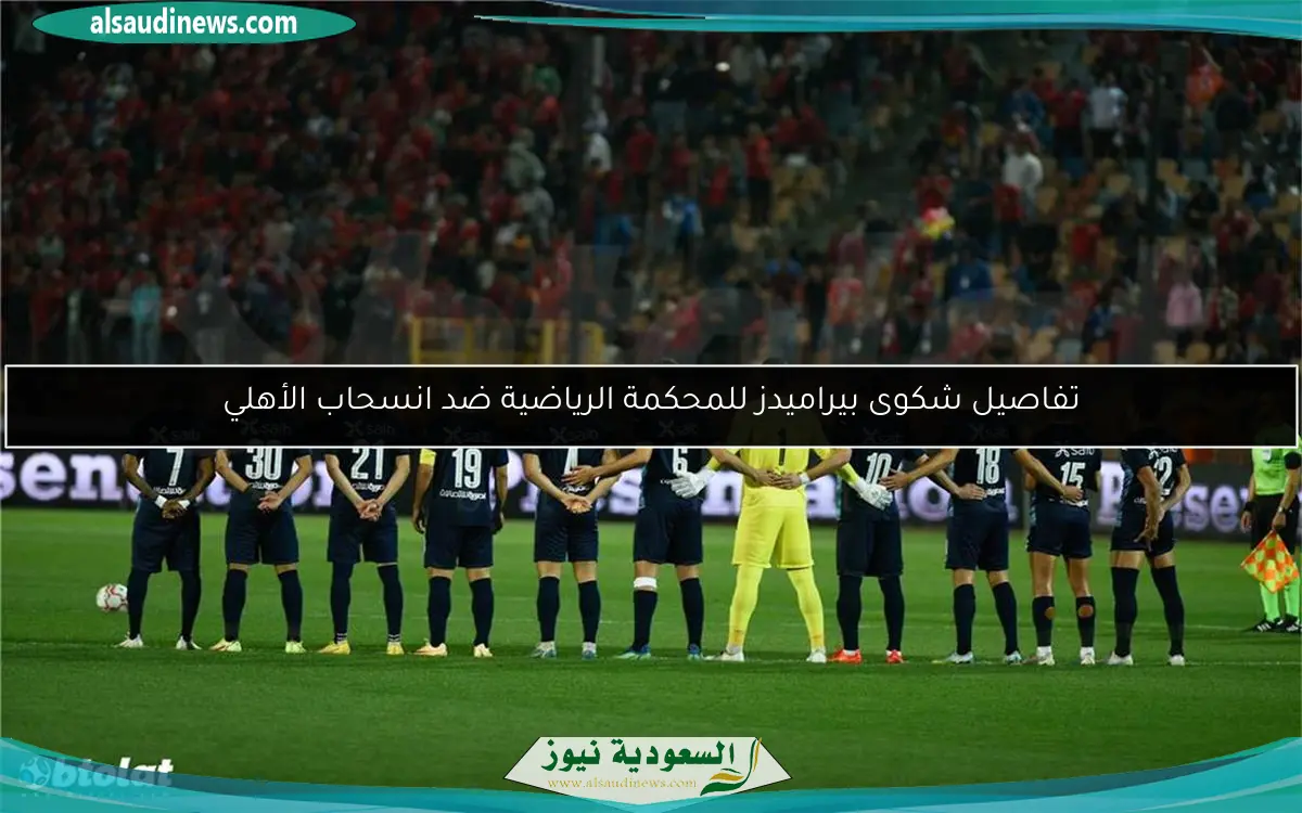 تفاصيل شكوى بيراميدز للمحكمة الرياضية ضد انسحاب الأهلي