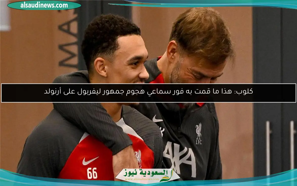 كلوب: هذا ما قمت به فور سماعي هجوم جمهور ليفربول على أرنولد