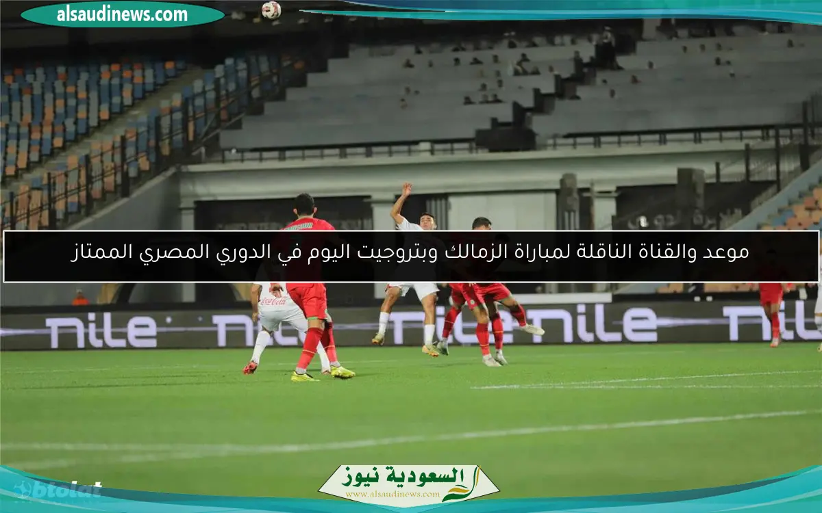 موعد والقناة الناقلة لمباراة الزمالك وبتروجيت اليوم في الدوري المصري الممتاز