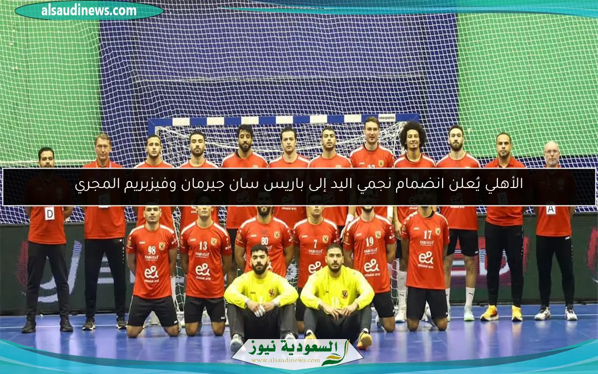 الأهلي يُعلن انضمام نجمي اليد إلى باريس سان جيرمان وفيزبريم المجري