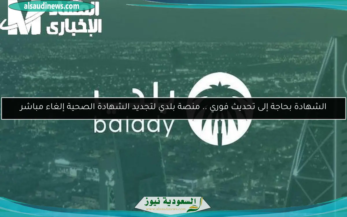 الشهادة بحاجة إلى تحديث فوري .. منصة بلدي لتجديد الشهادة الصحية إلغاء مباشر