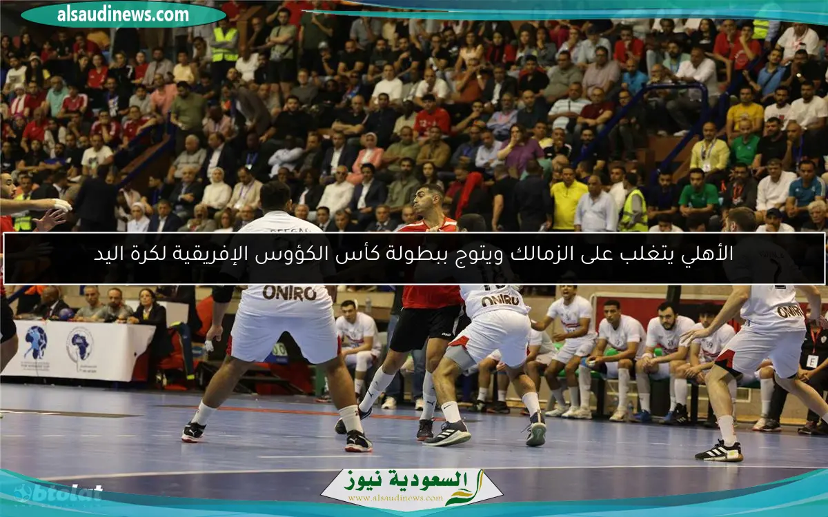 الأهلي يتغلب على الزمالك ويتوج ببطولة كأس الكؤوس الإفريقية لكرة اليد